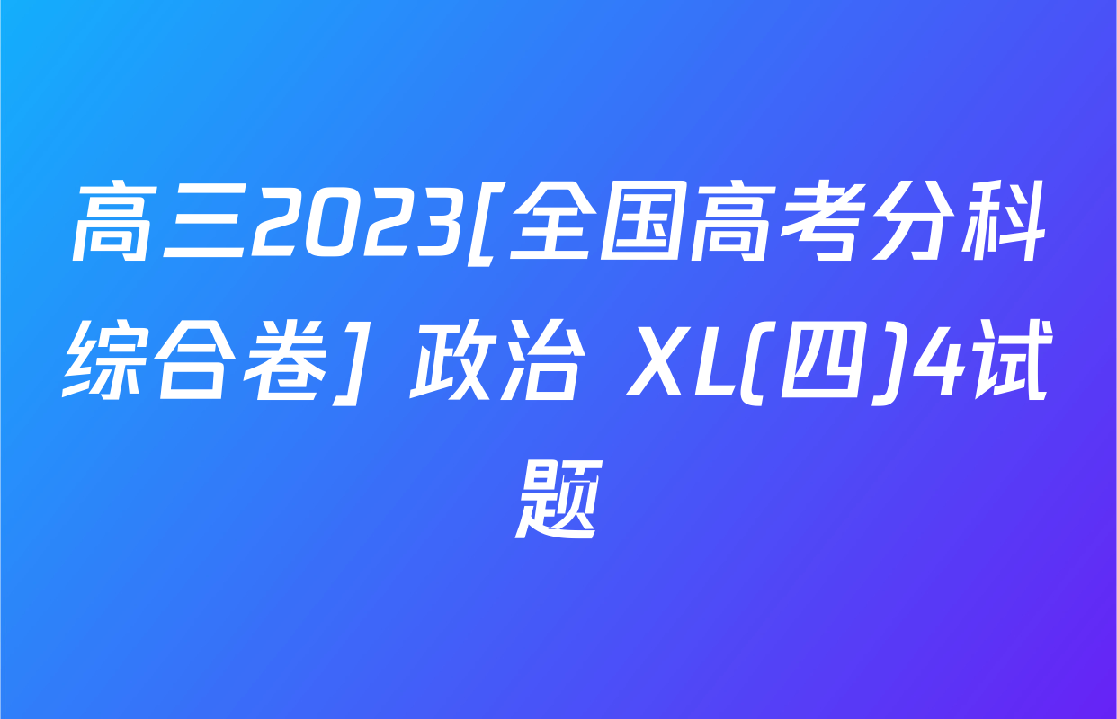 高三2023[全国高考分科综合卷] 政治 XL(四)4试题
