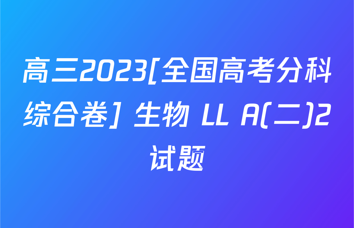 高三2023[全国高考分科综合卷] 生物 LL A(二)2试题