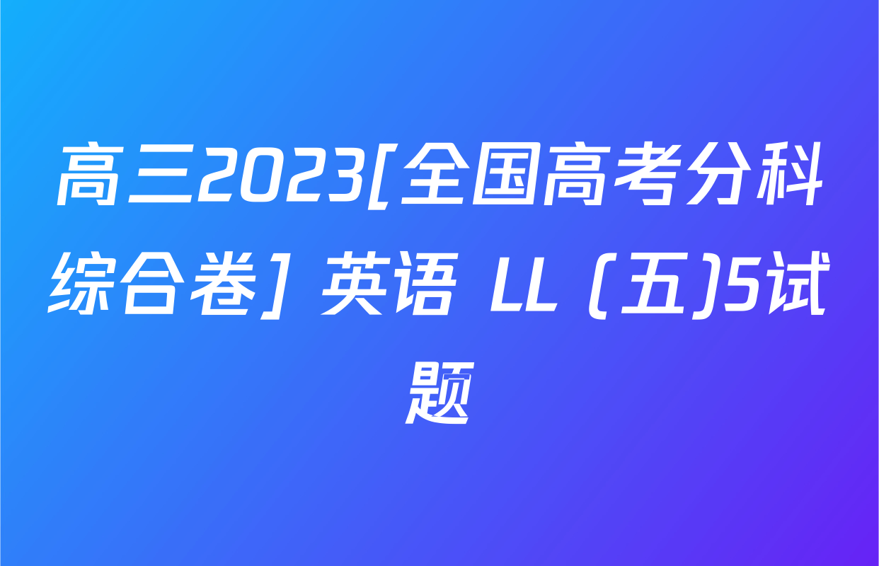 高三2023[全国高考分科综合卷] 英语 LL (五)5试题