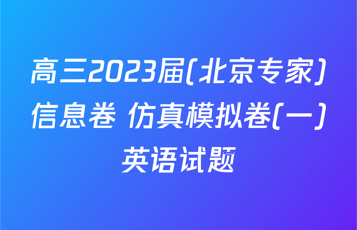 高三2023届(北京专家)信息卷 仿真模拟卷(一)英语试题
