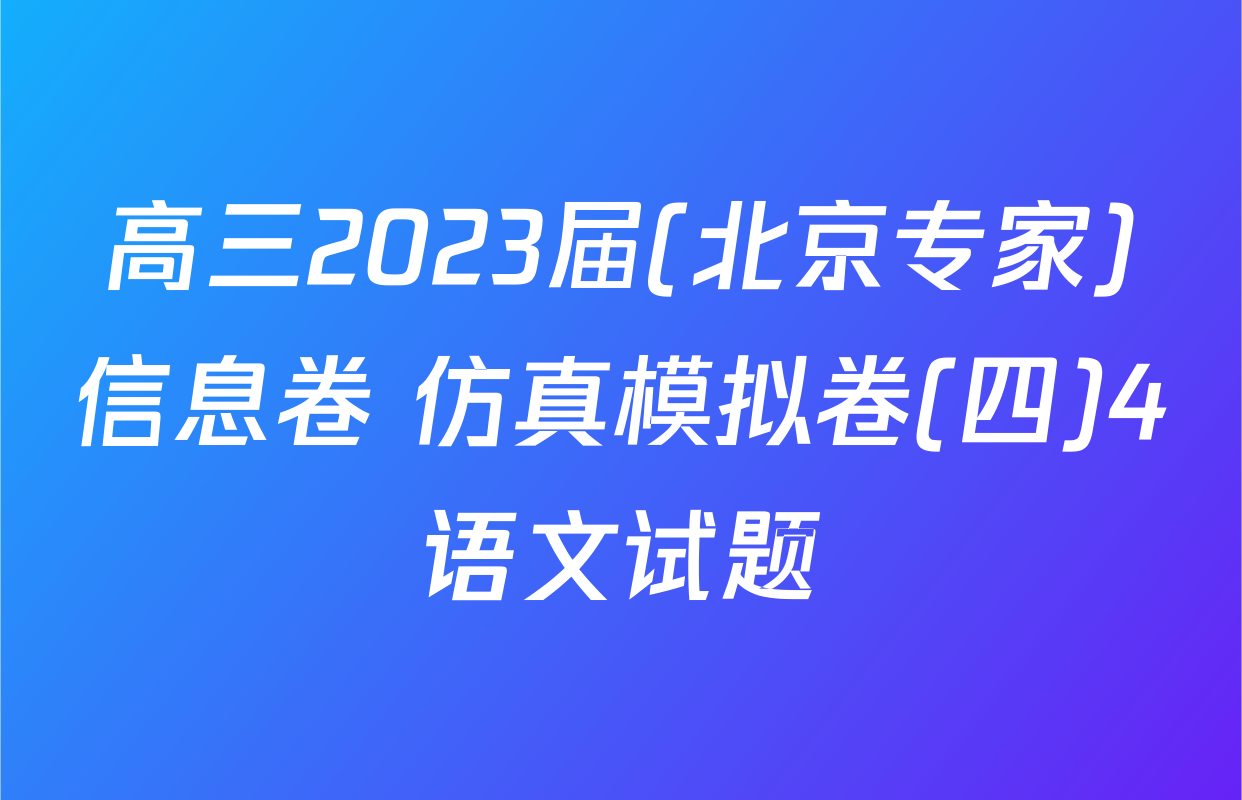 高三2023届(北京专家)信息卷 仿真模拟卷(四)4语文试题