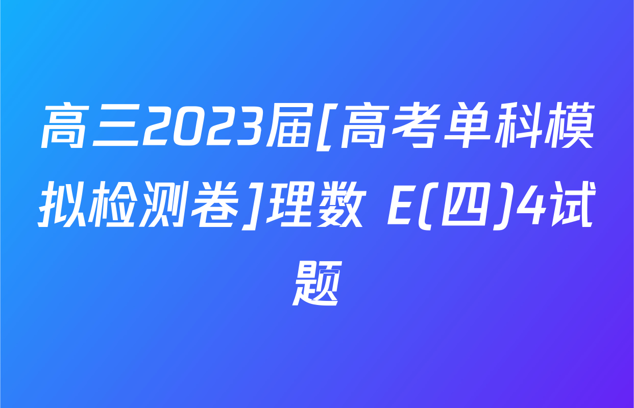 高三2023届[高考单科模拟检测卷]理数 E(四)4试题
