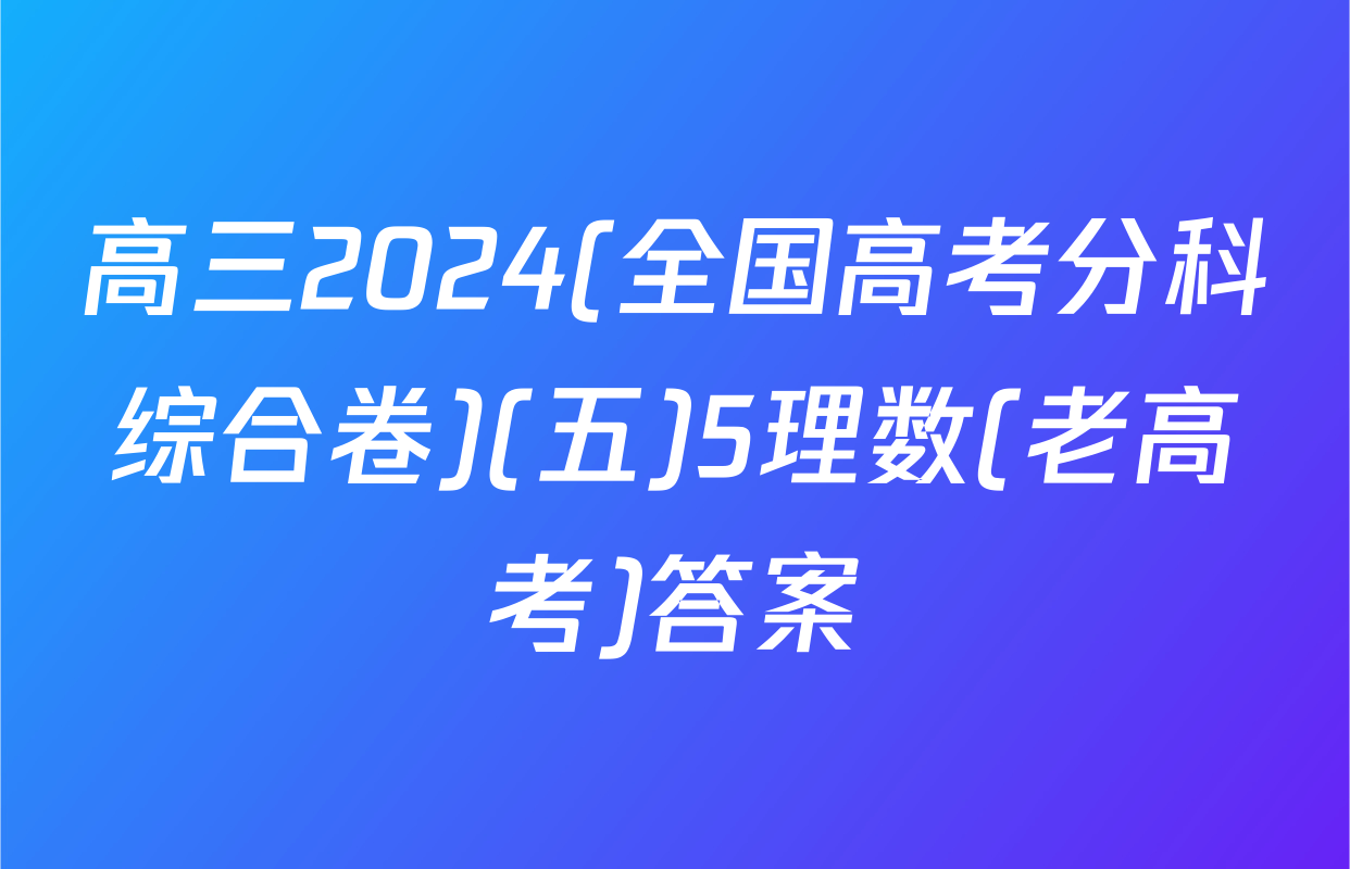 高三2024(全国高考分科综合卷)(五)5理数(老高考)答案