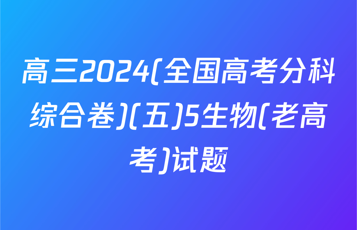 高三2024(全国高考分科综合卷)(五)5生物(老高考)试题