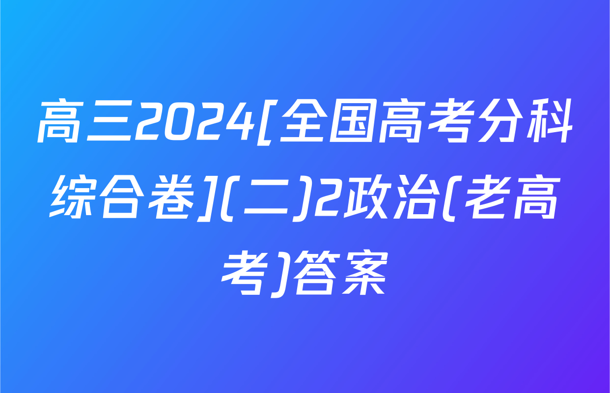 高三2024[全国高考分科综合卷](二)2政治(老高考)答案