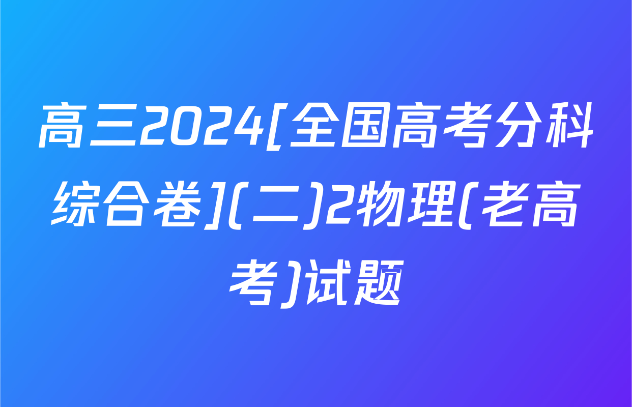高三2024[全国高考分科综合卷](二)2物理(老高考)试题