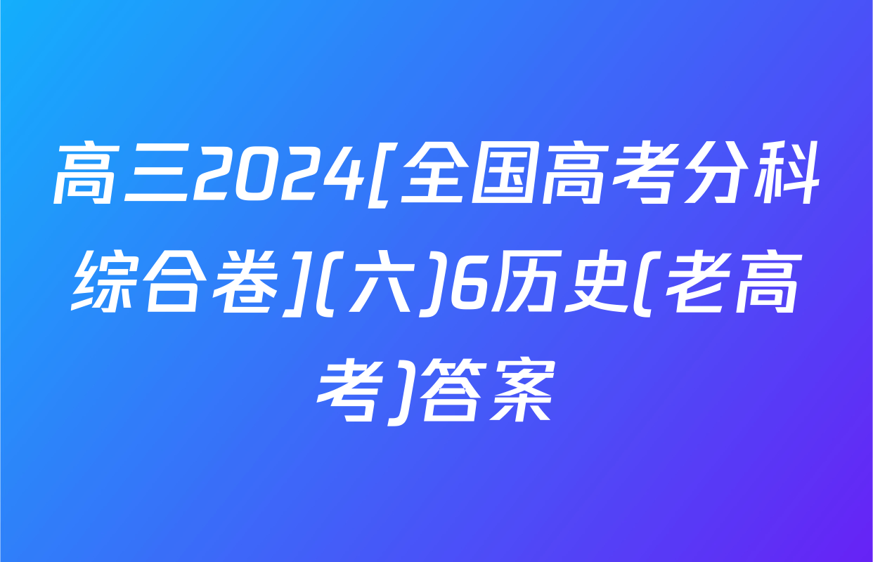 高三2024[全国高考分科综合卷](六)6历史(老高考)答案