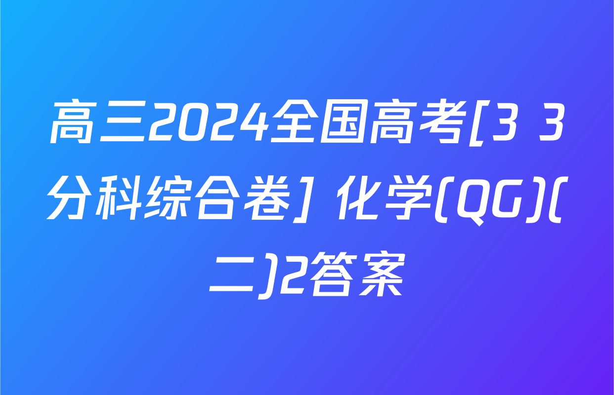 高三2024全国高考[3+3分科综合卷] 化学(QG)(二)2答案