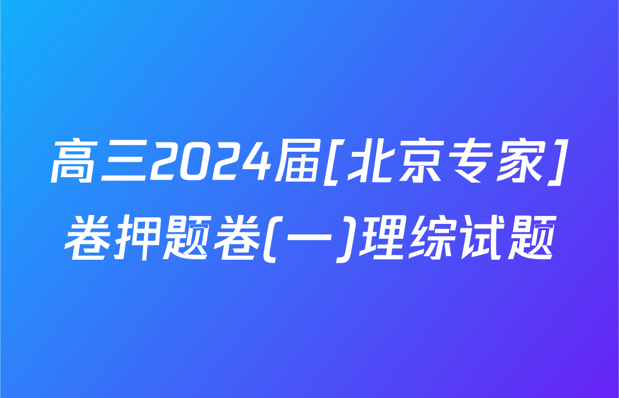 高三2024届[北京专家]卷押题卷(一)理综试题