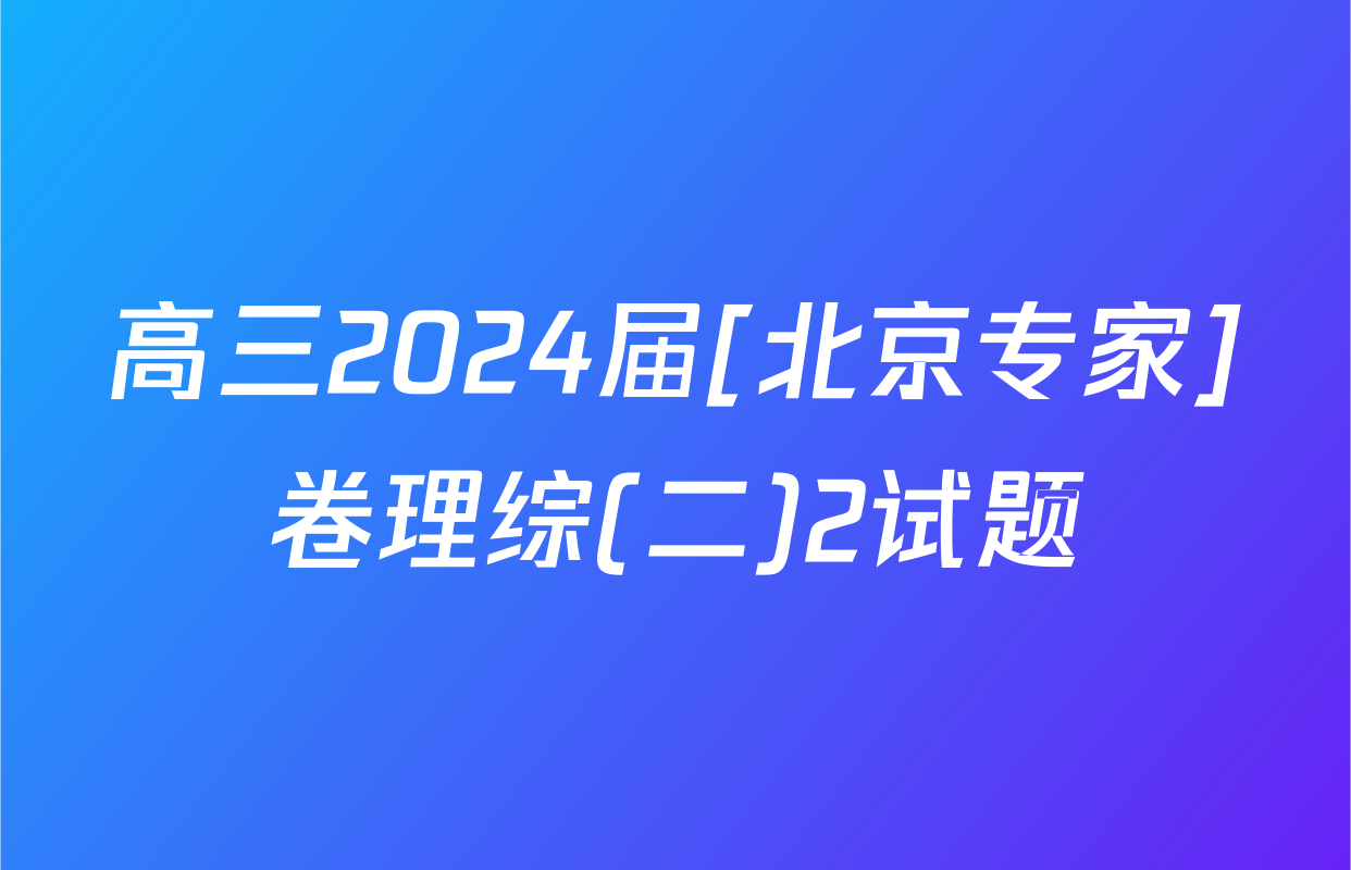 高三2024届[北京专家]卷理综(二)2试题