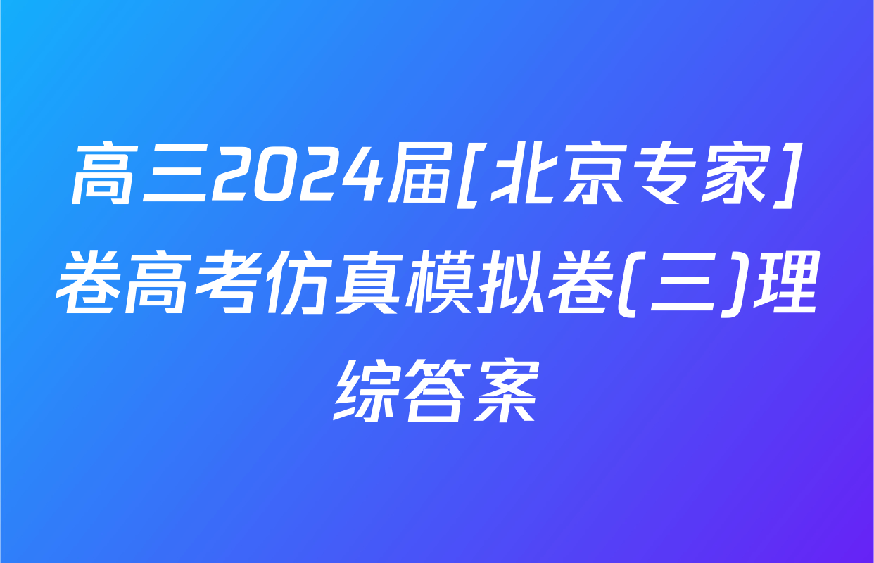 高三2024届[北京专家]卷高考仿真模拟卷(三)理综答案