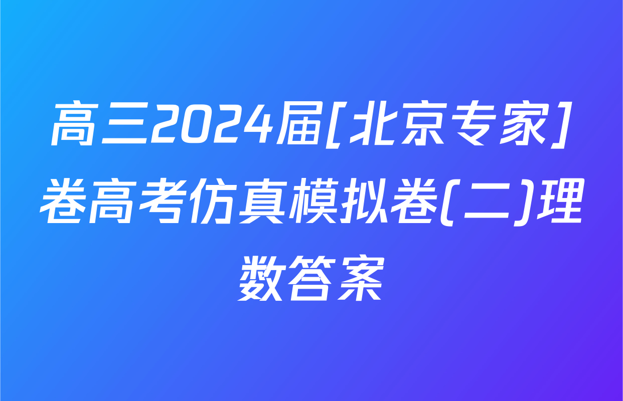 高三2024届[北京专家]卷高考仿真模拟卷(二)理数答案