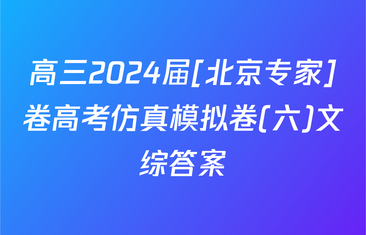 高三2024届[北京专家]卷高考仿真模拟卷(六)文综答案