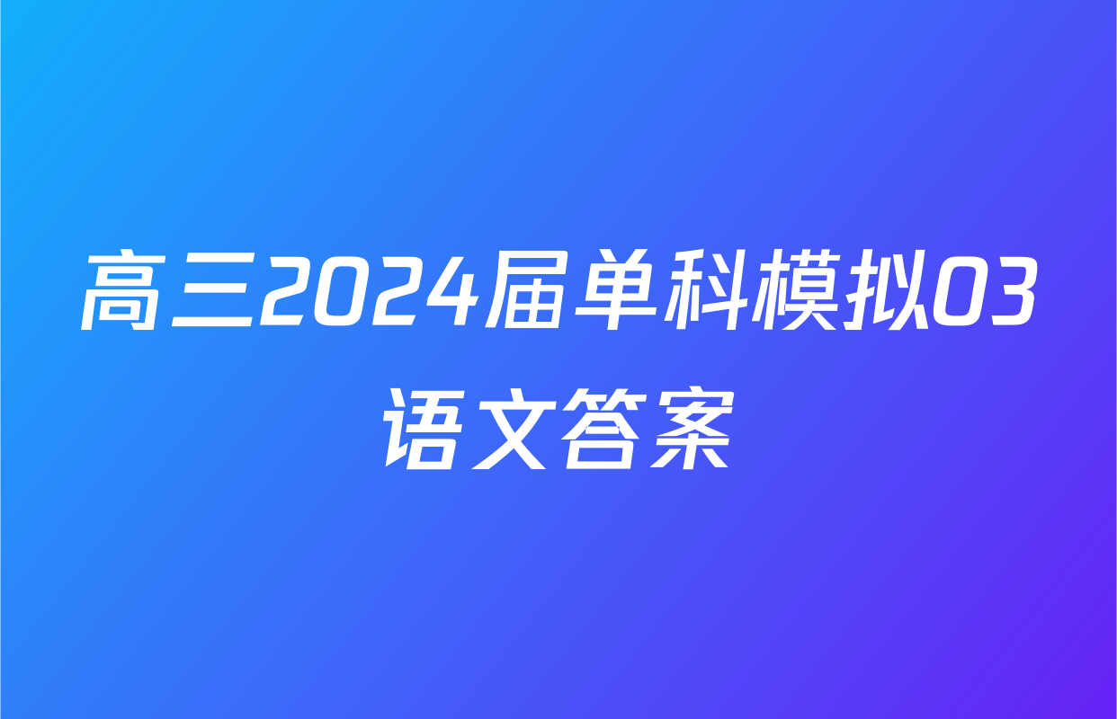 高三2024届单科模拟03语文答案