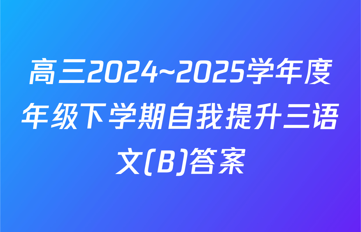 高三2024~2025学年度年级下学期自我提升三语文(B)答案