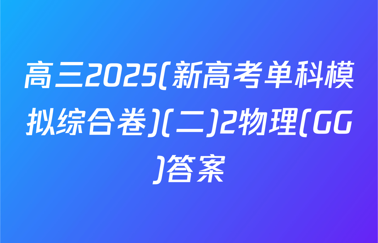高三2025(新高考单科模拟综合卷)(二)2物理(GG)答案