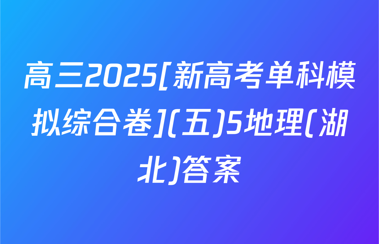 高三2025[新高考单科模拟综合卷](五)5地理(湖北)答案
