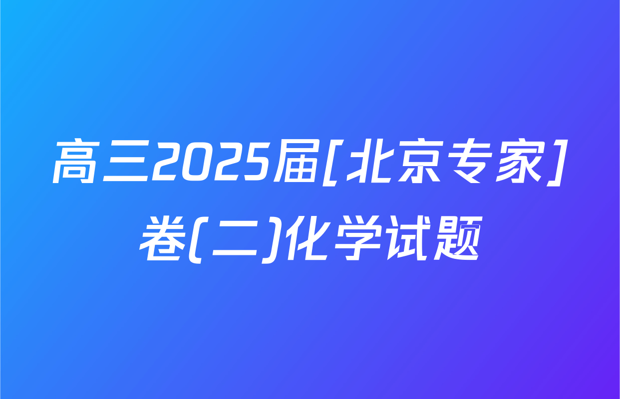 高三2025届[北京专家]卷(二)化学试题