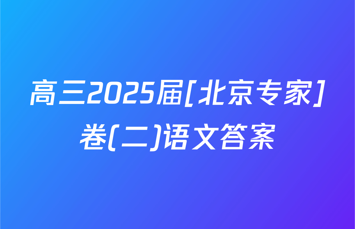 高三2025届[北京专家]卷(二)语文答案