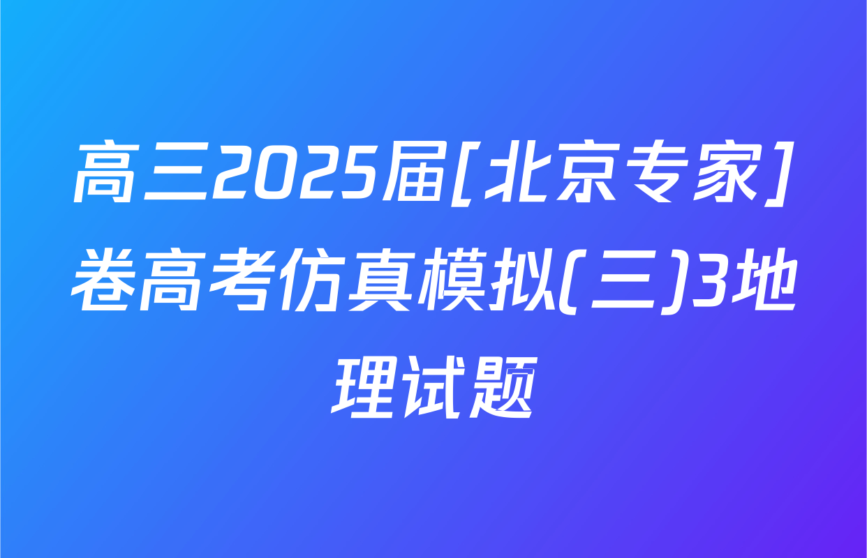 高三2025届[北京专家]卷高考仿真模拟(三)3地理试题