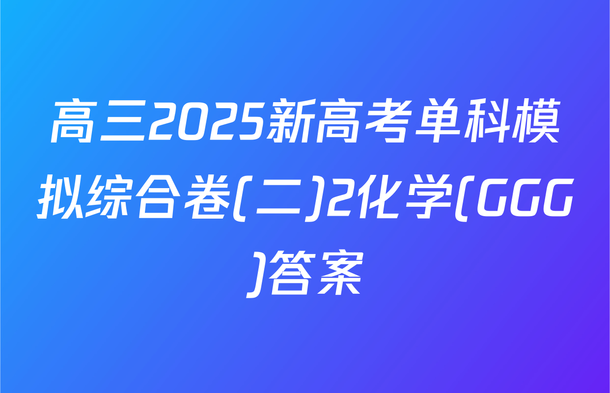 高三2025新高考单科模拟综合卷(二)2化学(GGG)答案