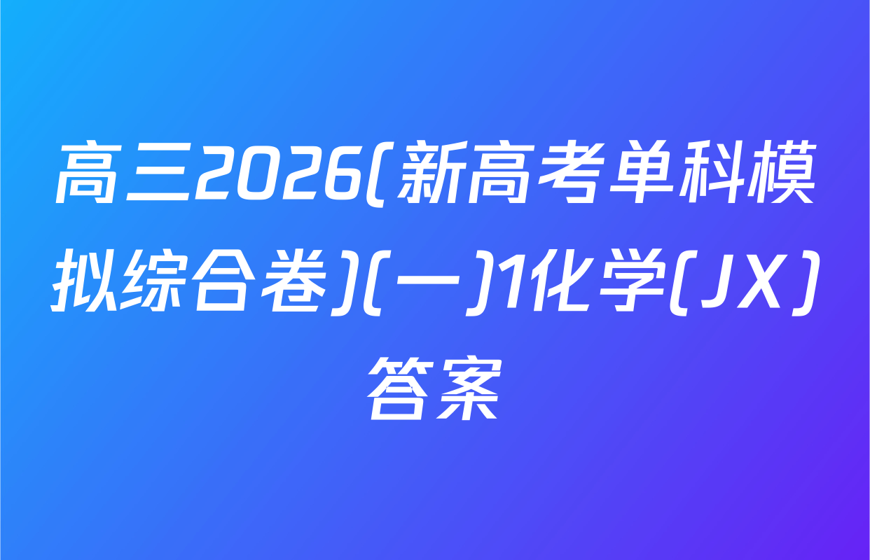 高三2026(新高考单科模拟综合卷)(一)1化学(JX)答案