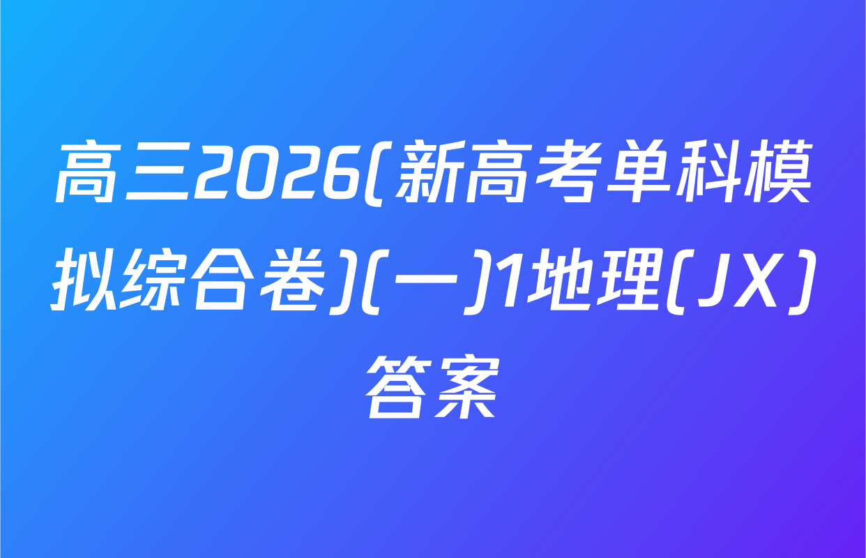 高三2026(新高考单科模拟综合卷)(一)1地理(JX)答案
