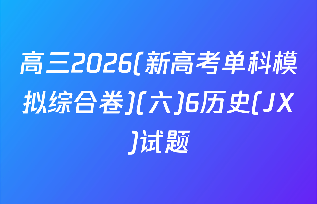 高三2026(新高考单科模拟综合卷)(六)6历史(JX)试题
