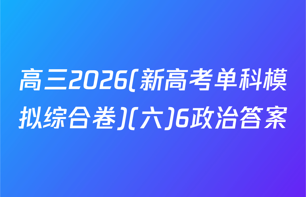高三2026(新高考单科模拟综合卷)(六)6政治答案