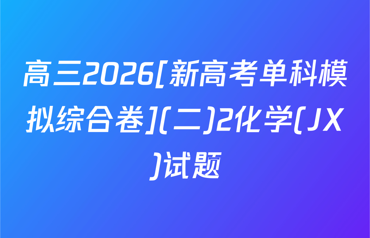 高三2026[新高考单科模拟综合卷](二)2化学(JX)试题