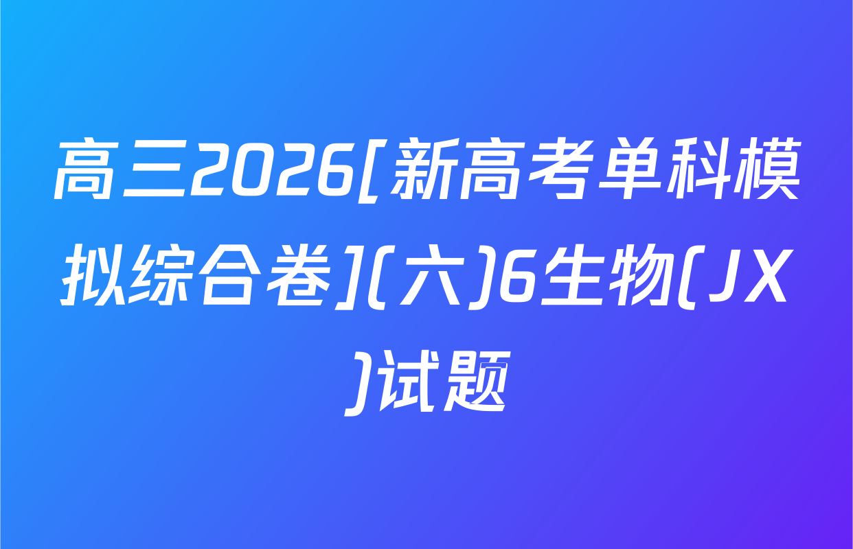 高三2026[新高考单科模拟综合卷](六)6生物(JX)试题