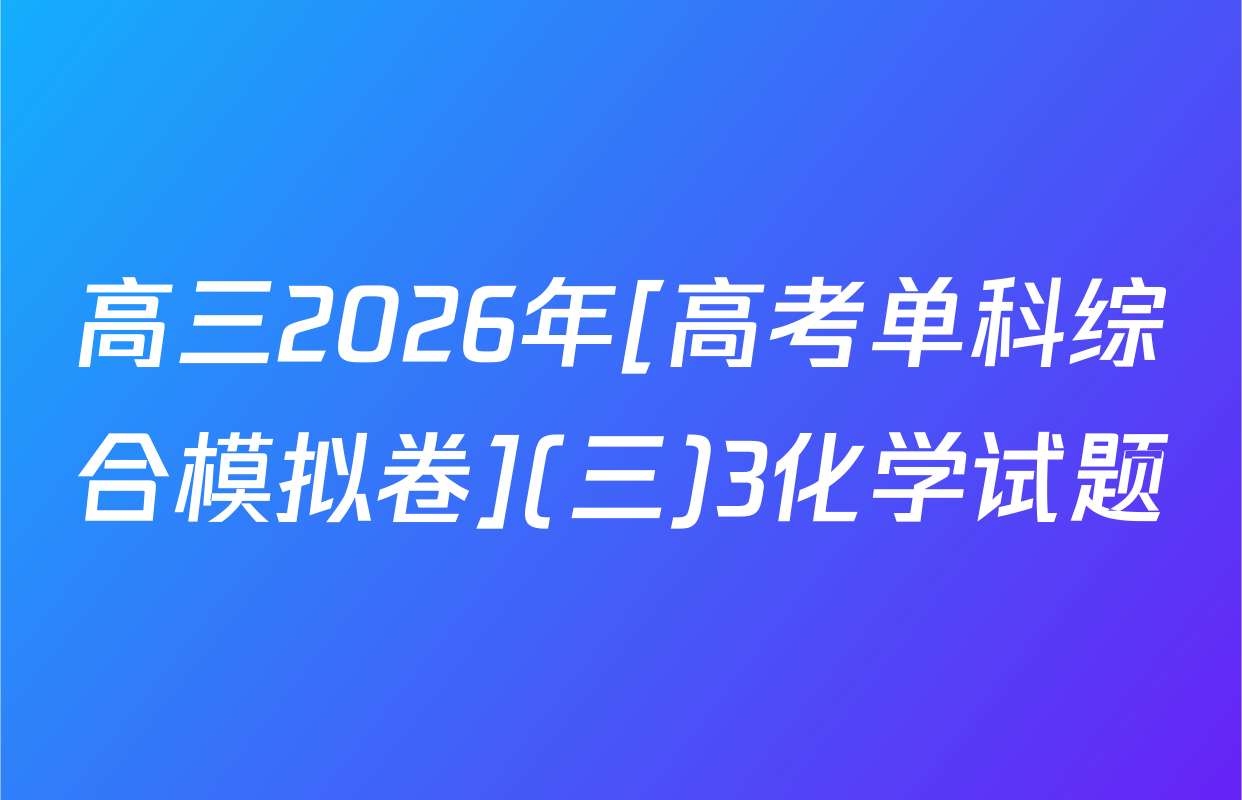 高三2026年[高考单科综合模拟卷](三)3化学试题