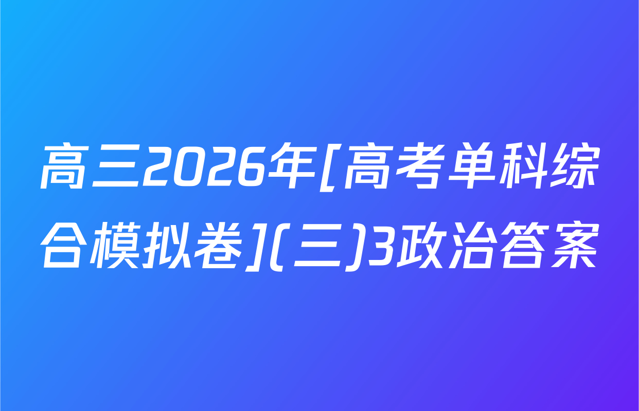 高三2026年[高考单科综合模拟卷](三)3政治答案