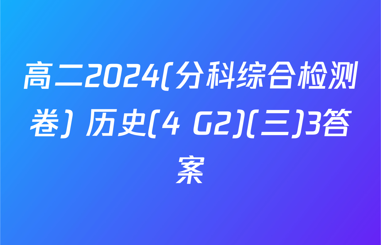 高二2024(分科综合检测卷) 历史(4 G2)(三)3答案