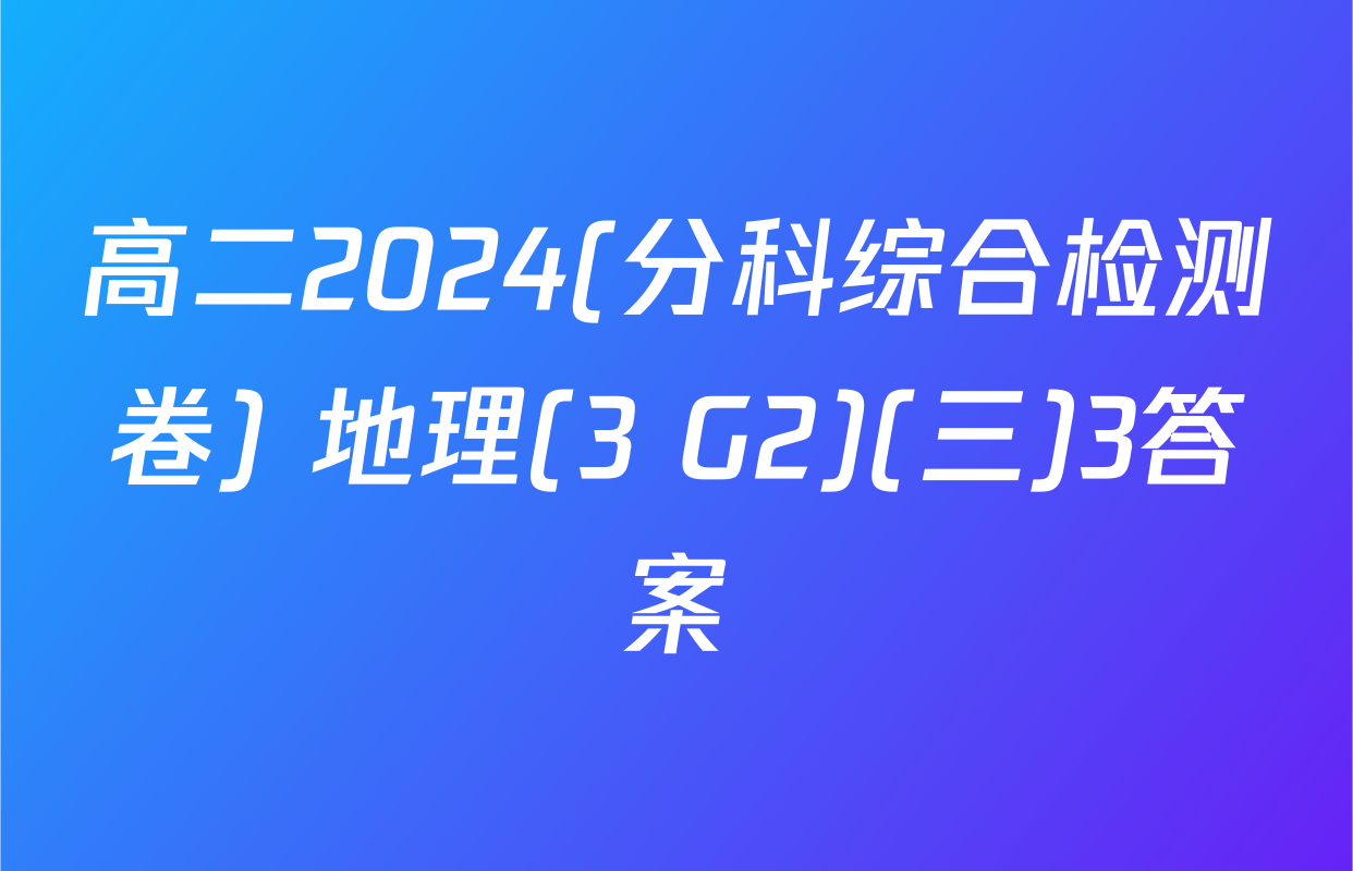 高二2024(分科综合检测卷) 地理(3 G2)(三)3答案
