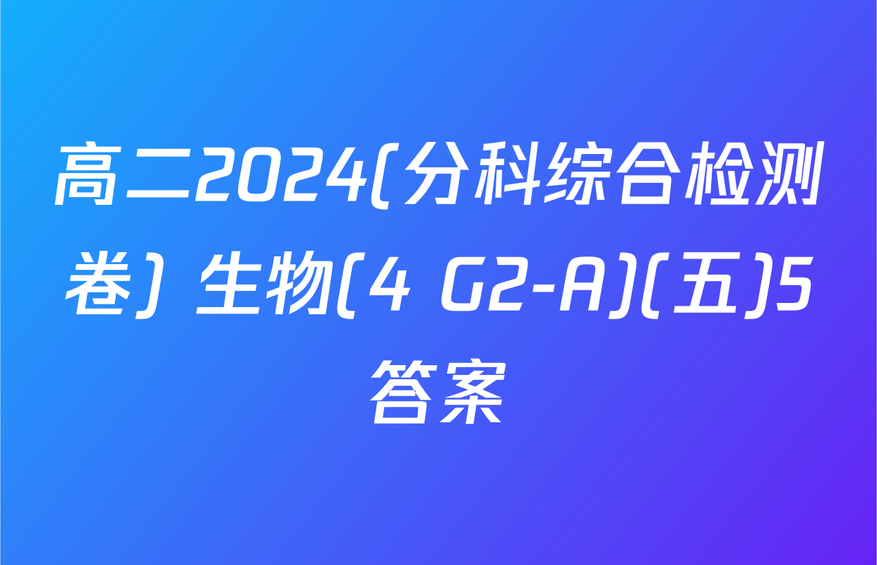 高二2024(分科综合检测卷) 生物(4 G2-A)(五)5答案