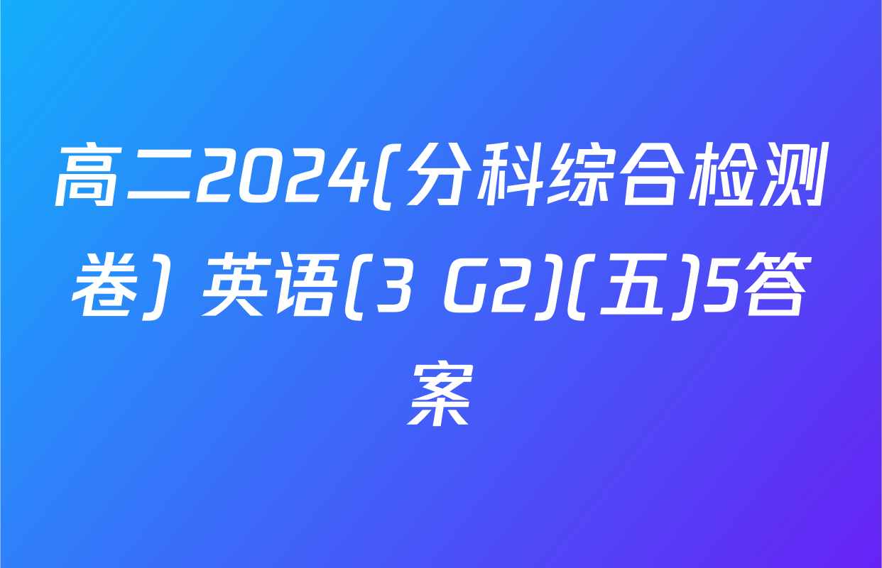 高二2024(分科综合检测卷) 英语(3 G2)(五)5答案