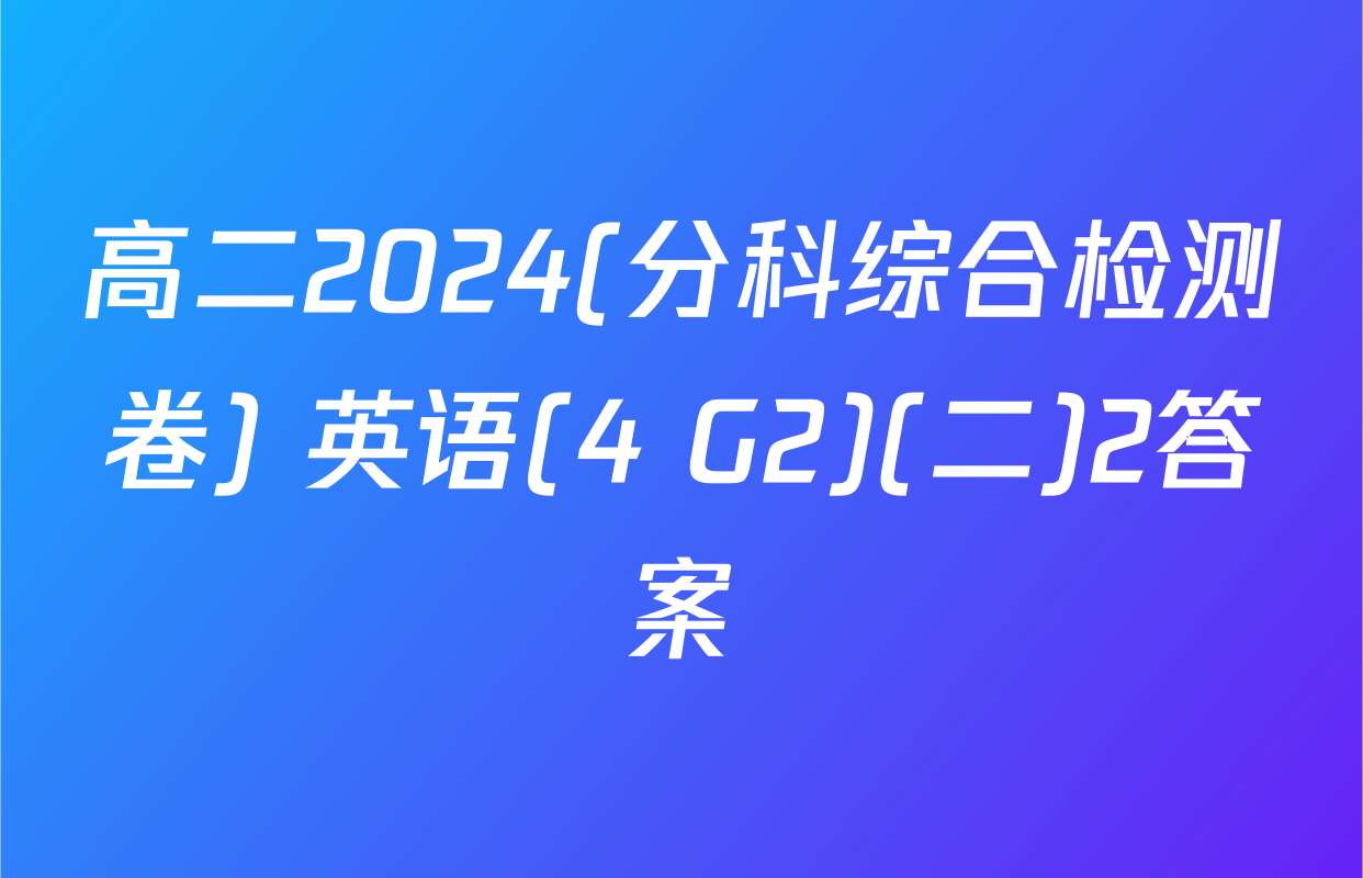 高二2024(分科综合检测卷) 英语(4 G2)(二)2答案