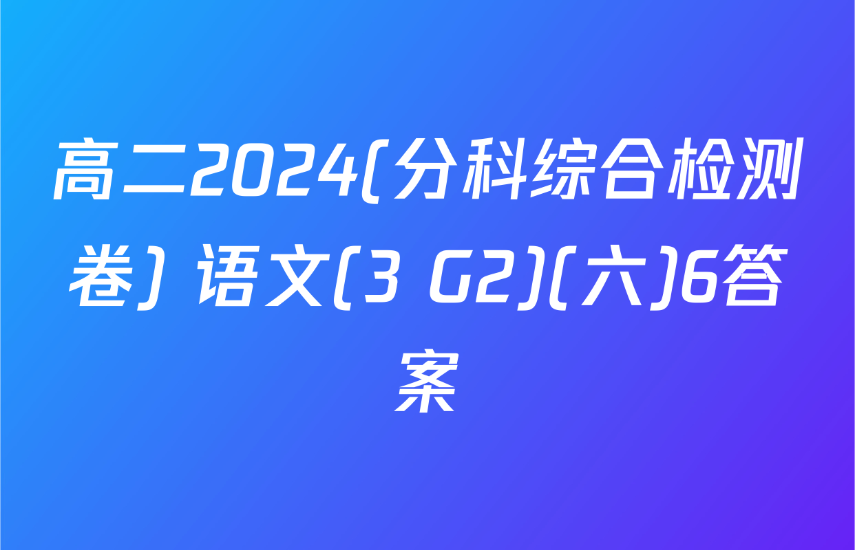 高二2024(分科综合检测卷) 语文(3 G2)(六)6答案