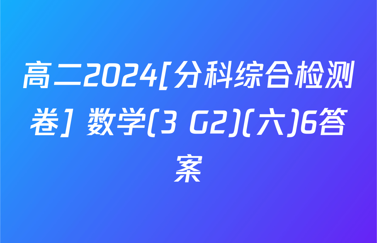 高二2024[分科综合检测卷] 数学(3 G2)(六)6答案