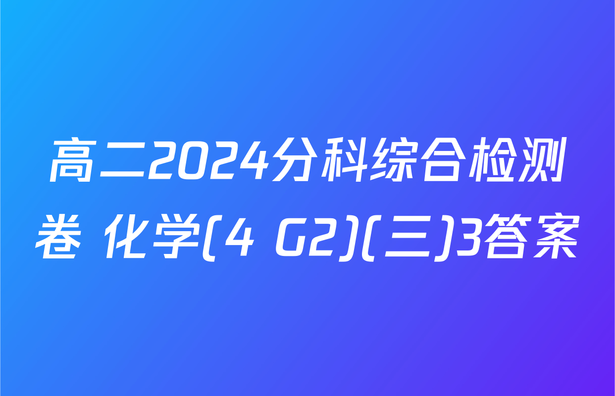 高二2024分科综合检测卷 化学(4 G2)(三)3答案