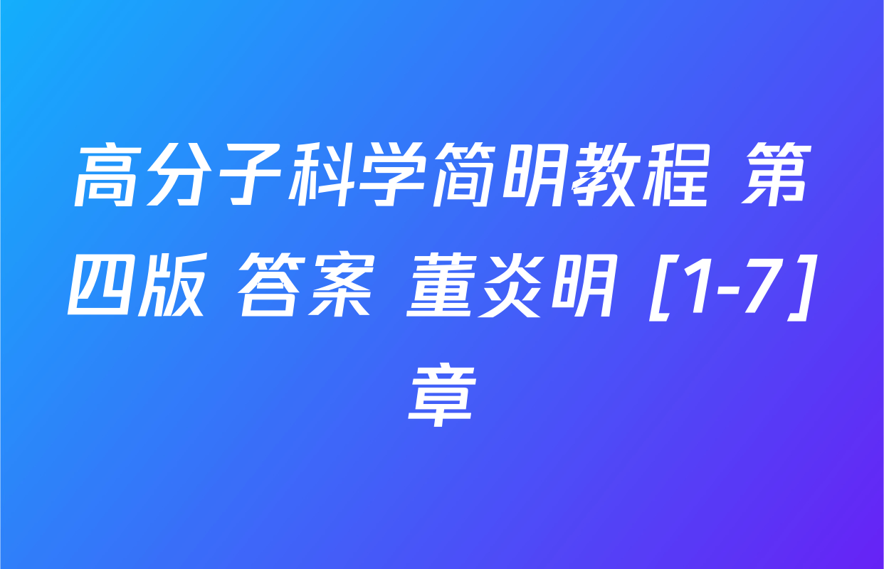 高分子科学简明教程 第四版 答案 董炎明 [1-7]章