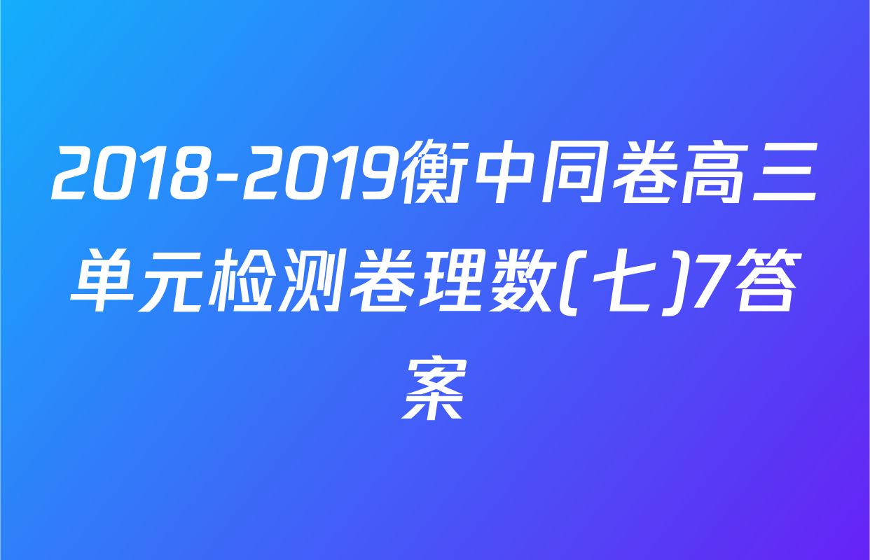 2018-2019衡中同卷高三单元检测卷理数(七)7答案