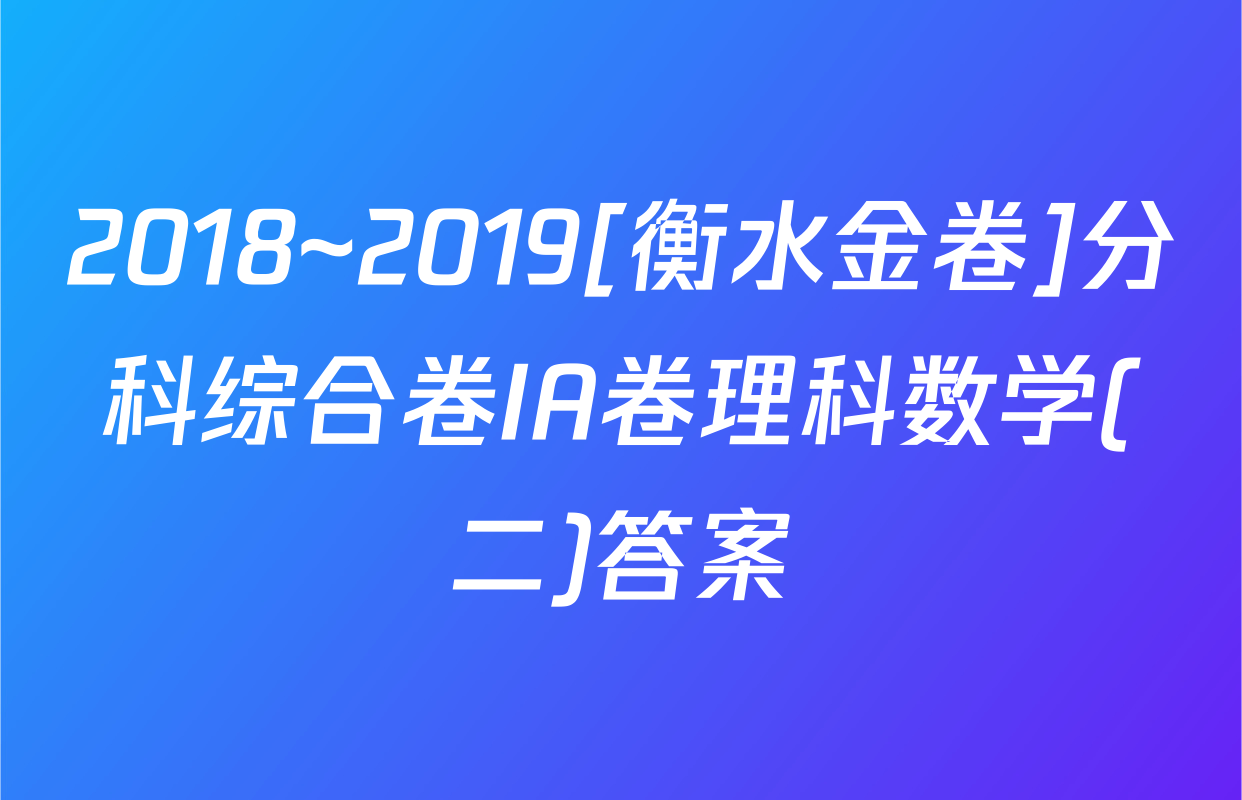 2018~2019[衡水金卷]分科综合卷IA卷理科数学(二)答案