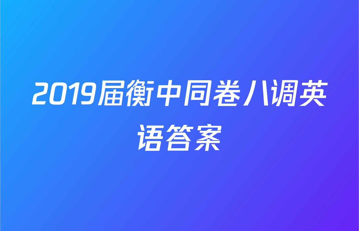 2019届衡中同卷八调英语答案