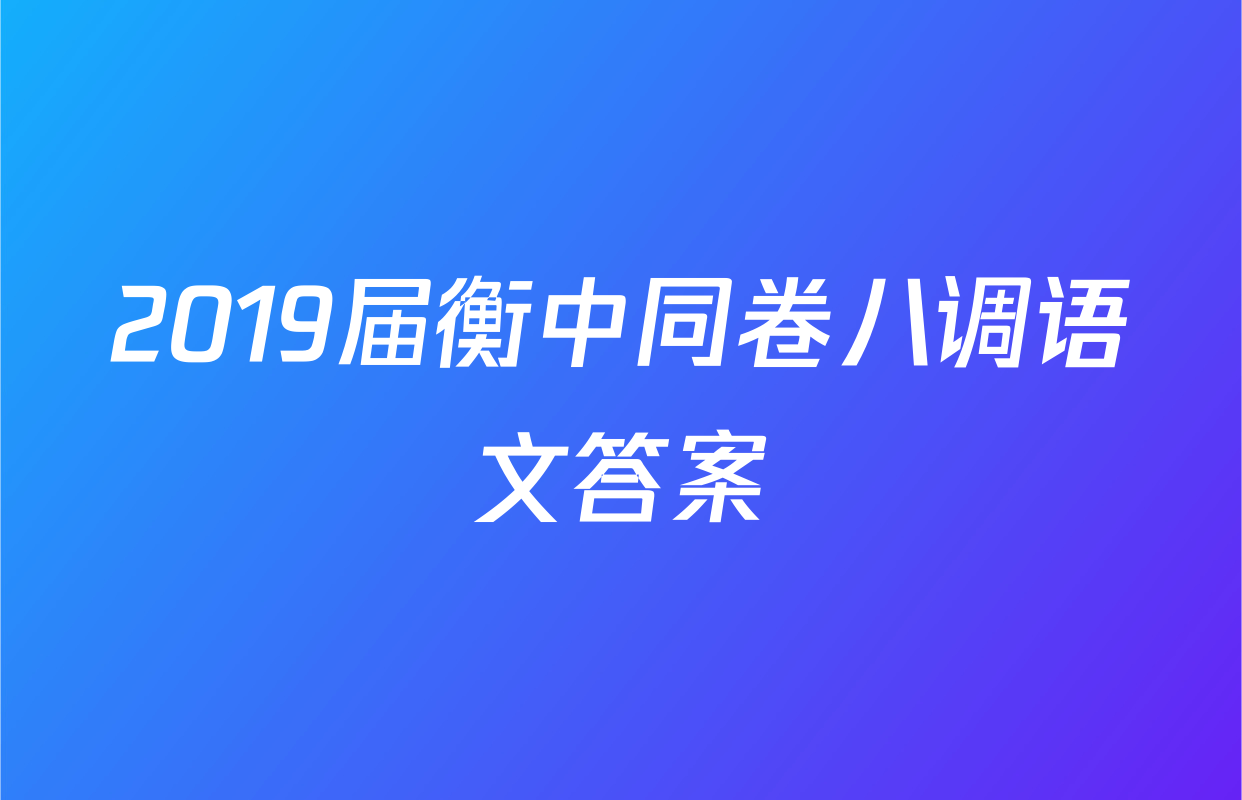 2019届衡中同卷八调语文答案