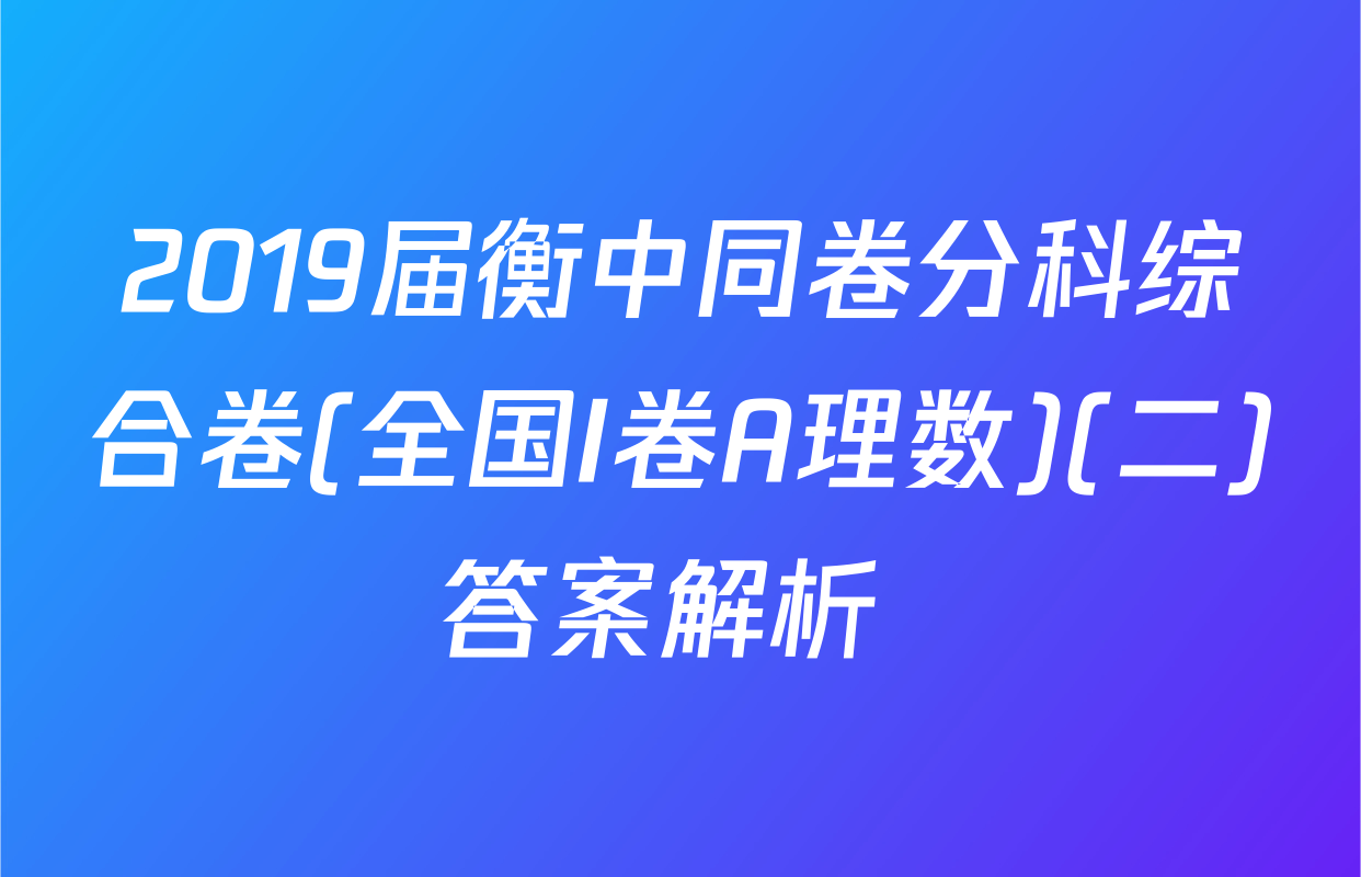 2019届衡中同卷分科综合卷(全国I卷A理数)(二)答案解析 