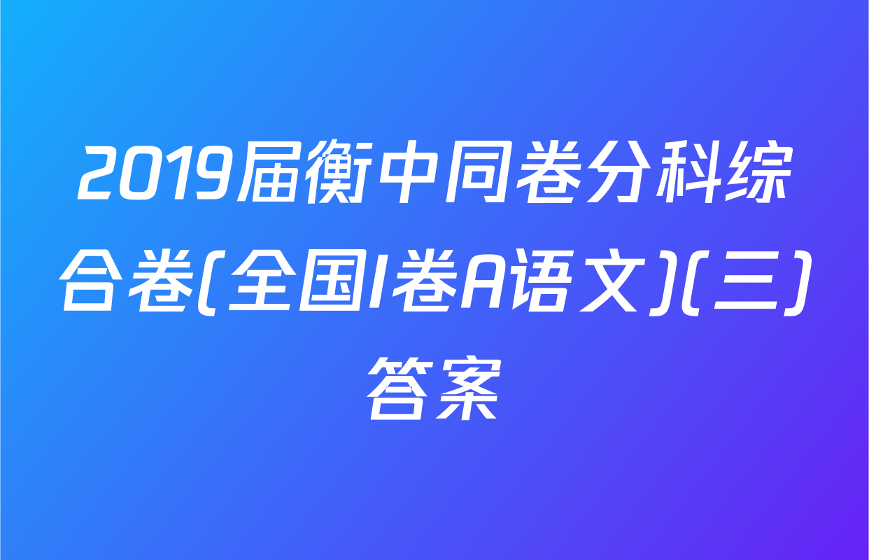 2019届衡中同卷分科综合卷(全国I卷A语文)(三)答案