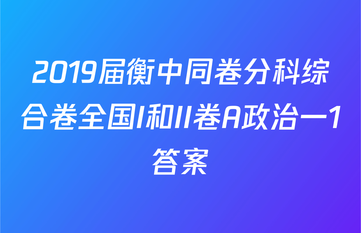 2019届衡中同卷分科综合卷全国I和II卷A政治一1答案