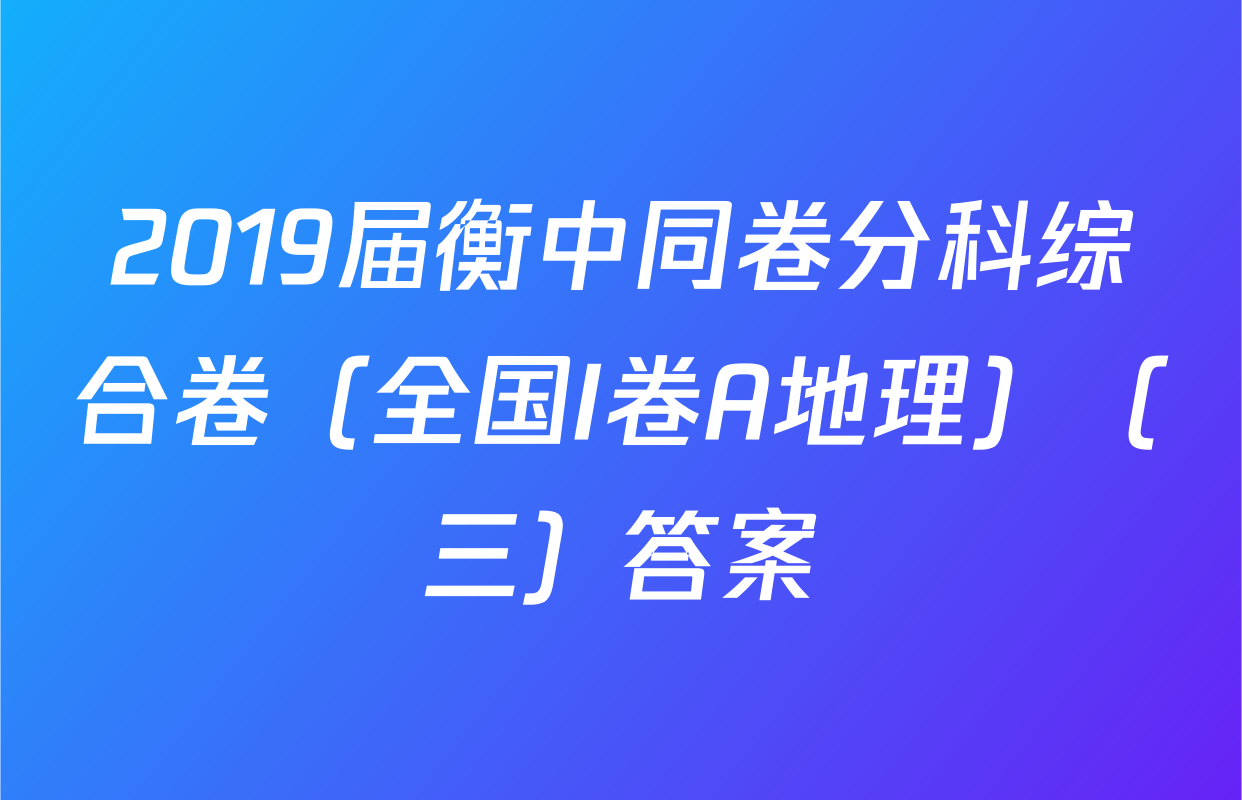 2019届衡中同卷分科综合卷（全国I卷A地理）（三）答案